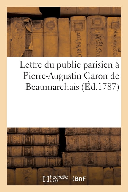 Lettre du public parisien Ã  Pierre-Augustin Caron de Beaumarchais ou Vie abrÃ©gÃ©e de notre bourgeois, (Paperback)