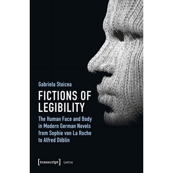 Lettre Fictions of Legibility: The Human Face and Body in Modern German Novels from Sophie Von La Roche to Alfred Döblin, (Paperback)