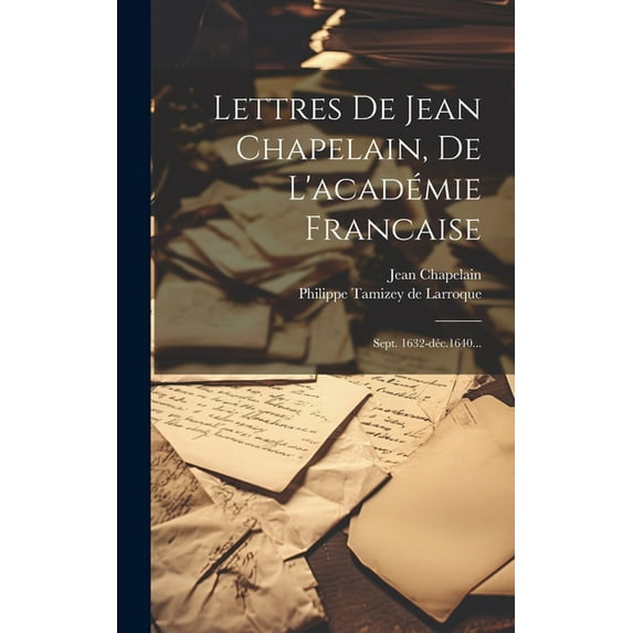 Lettres De Jean Chapelain, De L'académie Francaise : Sept. 1632-déc.1640... (Hardcover)