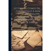 Lettres Du Comte De Chesterfield   Son Fils Philippe Stanhope, Envoy  Extraordinaire   La Cour De Dresde ... Paperback