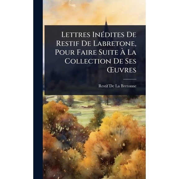 Lettres In(c)dites De Restif De Labretone, Pour Faire Suite  La Collection De Ses 'uvres, (Hardcover)
