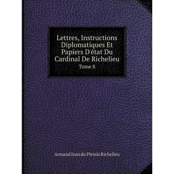 Lettres, Instructions Diplomatiques Et Papiers D'tat Du Cardinal De Richelieu Tome 8 (Paperback)