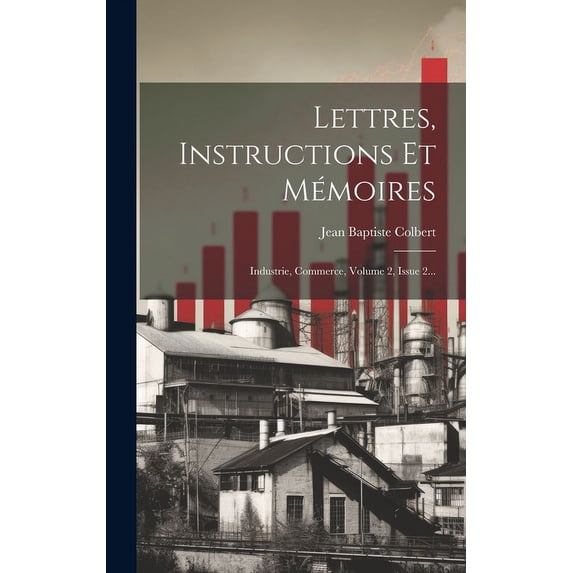 Lettres, Instructions Et Mémoires : Industrie, Commerce, Volume 2, Issue 2... (Hardcover)