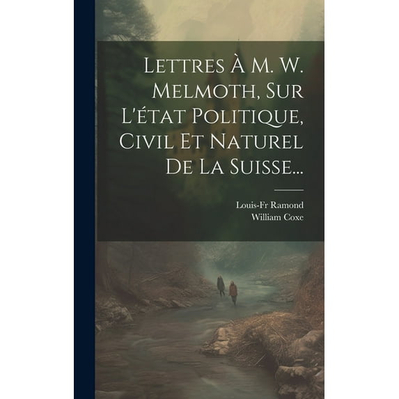 Lettres À M. W. Melmoth, Sur L'état Politique, Civil Et Naturel De La Suisse... (Hardcover)