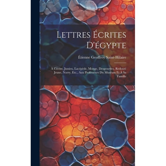 Lettres Ãcrites D'égypte: à Cuvier, Jussieu, Lacépède, Monge, Desgenettes, Redouté Jeune, Norry, Etc., Aux Professeurs D, (Hardcover)