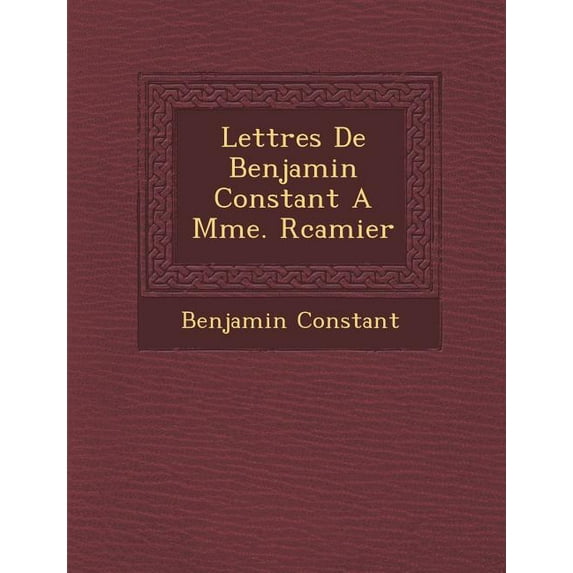 Lettres de Benjamin Constant a Mme. R Camier Paperback