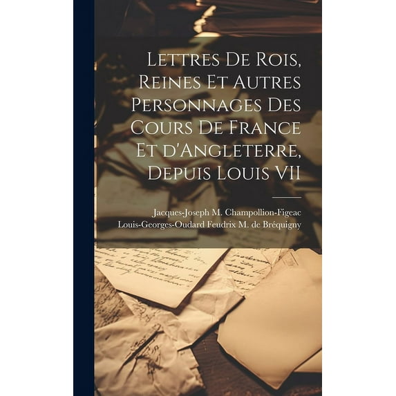 Lettres de rois, reines et autres personnages des cours de France et d'Angleterre, depuis Louis VII (Hardcover)