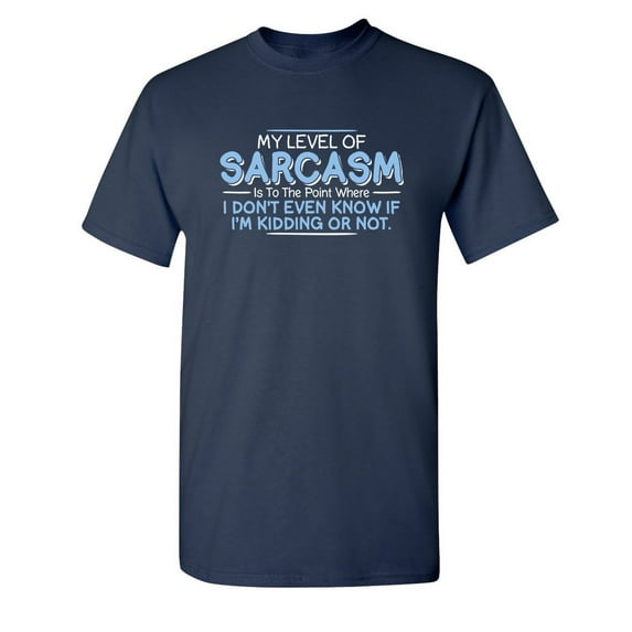 Level Of Sarcasm I Don't Even Know If I'm Kidding Tees Funny Saying Novelty Rude Tshirts Best Gift For Sarcastic Mens T Shirt