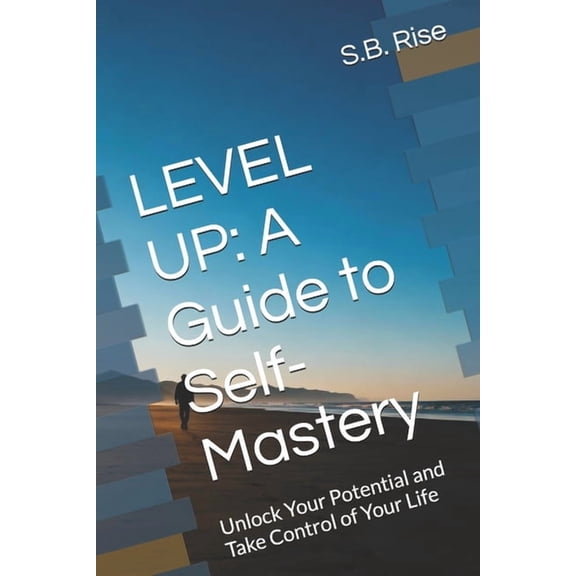 Level Up: A Guide to Self-Mastery: Unlock Your Potential and Take Control of Your Life, (Paperback)
