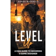 Level Up A Kids Guide to Becoming a Game Designer, Paperback