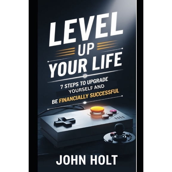 Level Up Your Life: 7 Steps To Upgrade Yourself And Be Financially Successful, (Paperback)