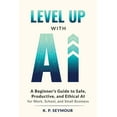 thumbnail image 1 of Level up with AI: A Beginner's Guide to Safe, Productive, and Ethical AI for Work, School, and Small Business, (Paperback), 1 of 1