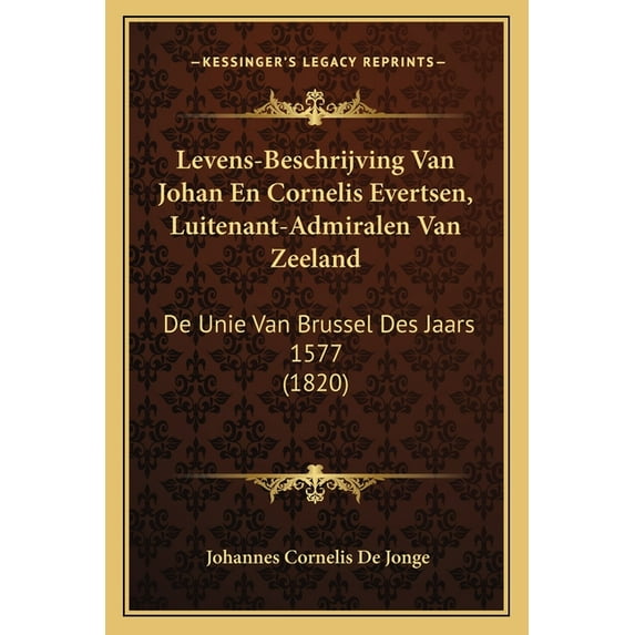 Levens-Beschrijving Van Johan En Cornelis Evertsen, Luitenant-Admiralen Van Zeeland : De Unie Van Brussel Des Jaars 1577 (1820) (Paperback)