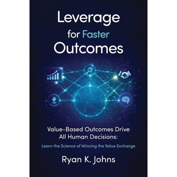 Leverage for Faster Outcomes: Value-Based Outcomes Drive All Human Decisions: Learn the Science of Winning the Value Exc, (Paperback)