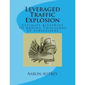 Leveraged Traffic Explosion: Ultimate Blueprint To Adding Thousands Of Subscribers (Paperback)