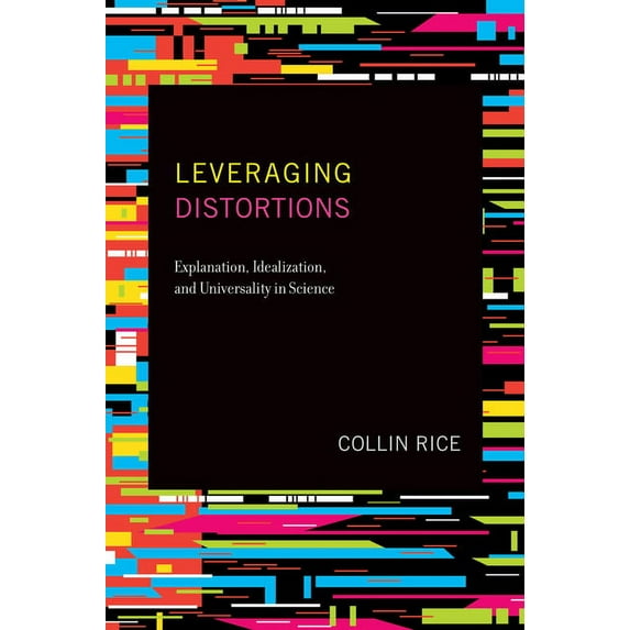 Leveraging Distortions: Explanation, Idealization, and Universality in Science, (Paperback)