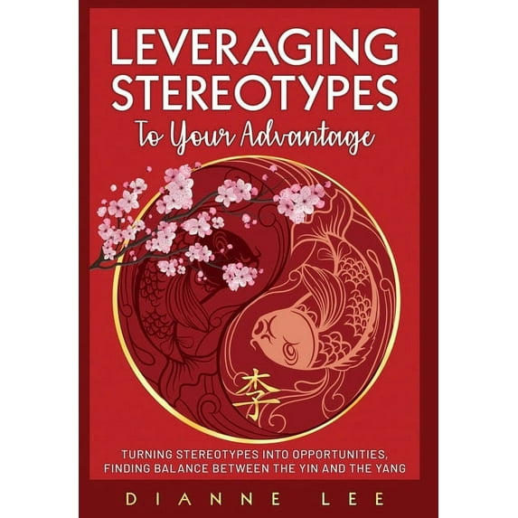 Leveraging Stereotypes to Your Advantage: Turning Stereotypes into Opportunities, Finding Balance Between the Yin and the Yang (Hardcover)