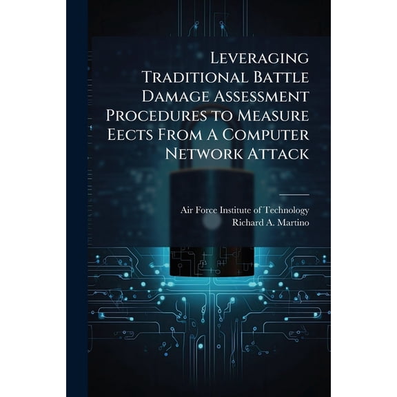 Leveraging Traditional Battle Damage Assessment Procedures to Measure Eects From A Computer Network Attack, (Paperback)