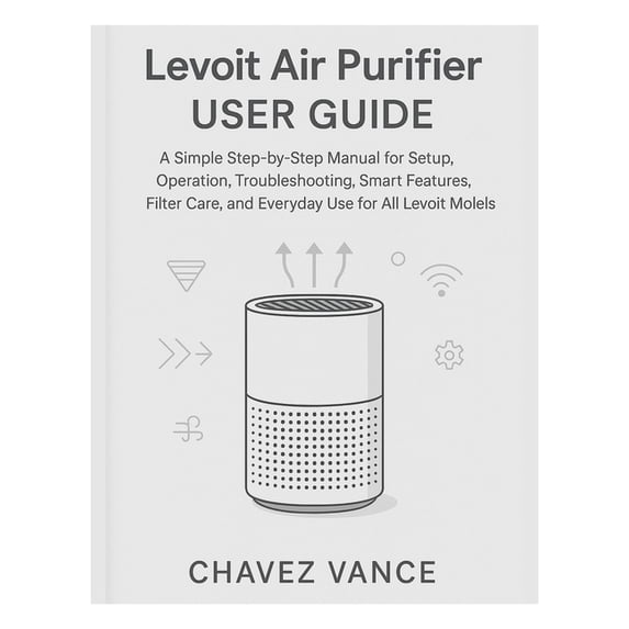 Levoit Air Purifier User Guide: A Simple Step-by-Step Manual for Setup, Operation, Troubleshooting, Smart Features, Filt, (Paperback)