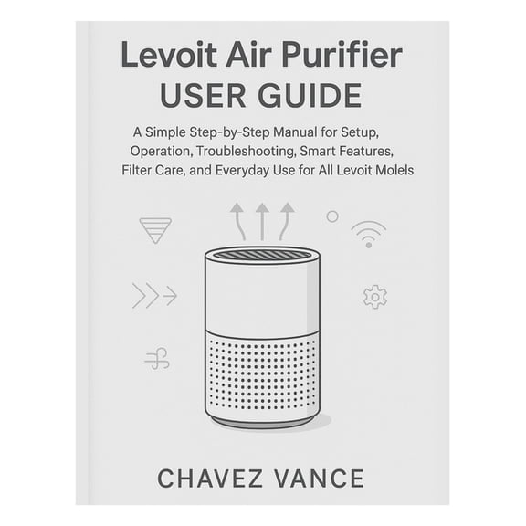 Levoit Air Purifier User Guide: A Simple Step-by-Step Manual for Setup, Operation, Troubleshooting, Smart Features, Filt, (Paperback)