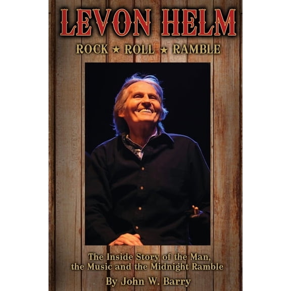 Levon Helm: Rock, Roll & Ramble-The Inside Story of the Man, the Music and the Midnight Ramble, (Paperback)