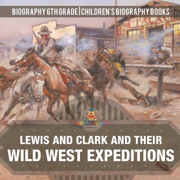Lewis and Clark and Their Wild West Expeditions - Biography 6th Grade Children's Biography Books, (Paperback)