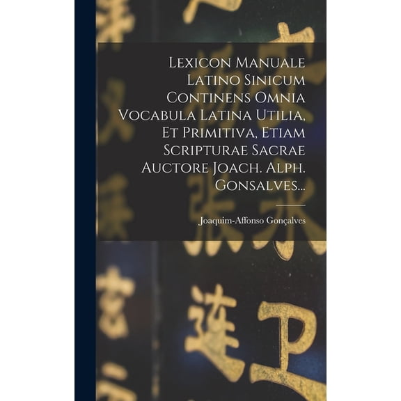 Lexicon Manuale Latino Sinicum Continens Omnia Vocabula Latina Utilia, Et Primitiva, Etiam Scripturae Sacrae Auctore Joa, (Hardcover)