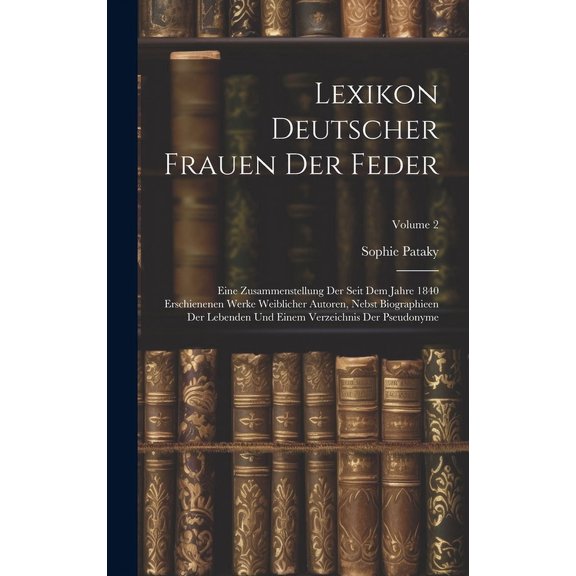 Lexikon Deutscher Frauen Der Feder: Eine Zusammenstellung Der Seit Dem Jahre 1840 Erschienenen Werke Weiblicher Autoren, Nebst Biographieen Der Lebenden Und Einem Verzeichnis Der Pseudonyme; Volume 2