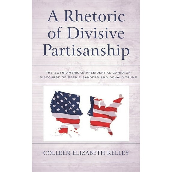 Lexington Studies in Political Communica Rhetoric of Divisive Partisanship: The 2016 American Presidential Campaign Discourse of Bernie Sanders and Donald Trump, (Hardcover)
