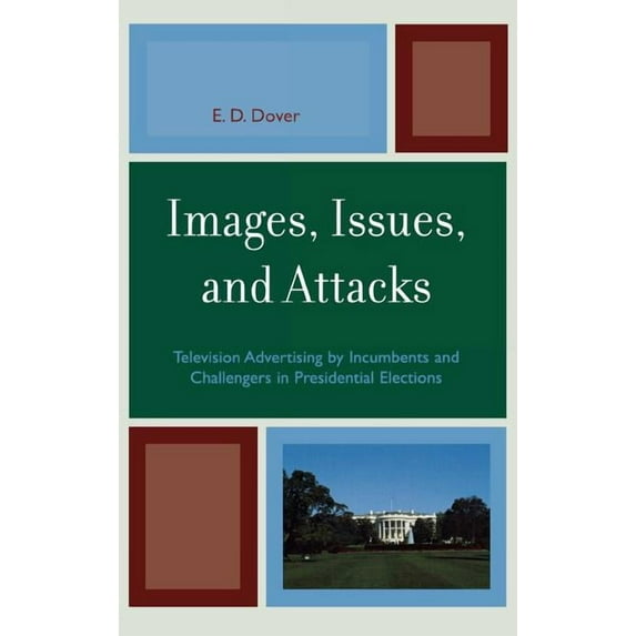 Bloomsbury Studies in Political Communic Images, Issues, and Attacks: Television Advertising by Incumbents and Challengers in Presidential Elections, (Hardcover)