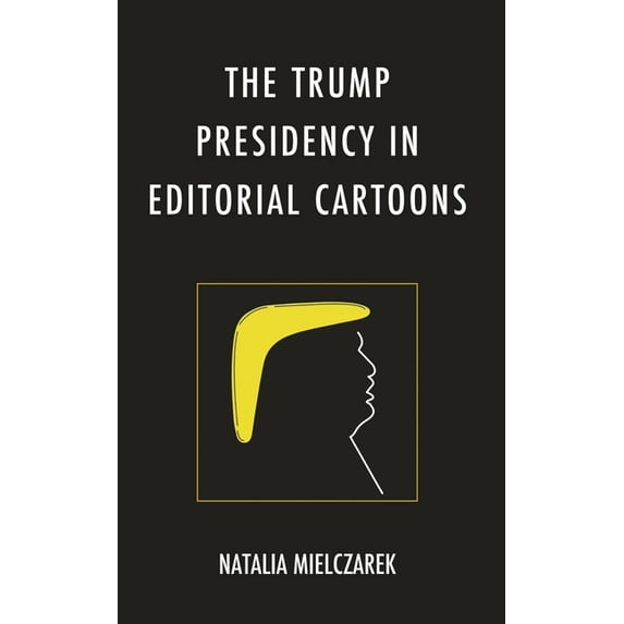 Bloomsbury Studies in Political Communic The Trump Presidency in Editorial Cartoons, (Hardcover)