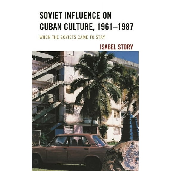 Lexington Studies on Cuba Soviet Influence on Cuban Culture, 1961-1987: When the Soviets Came to Stay, (Hardcover)