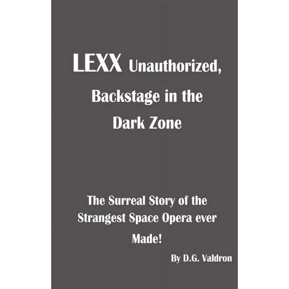 Lexx Unauthorized LEXX Unauthorized, Backstage at the Dark Zone: The Surreal Story of the Strangest Space Opera Ever Made, Book 1, (Paperback)