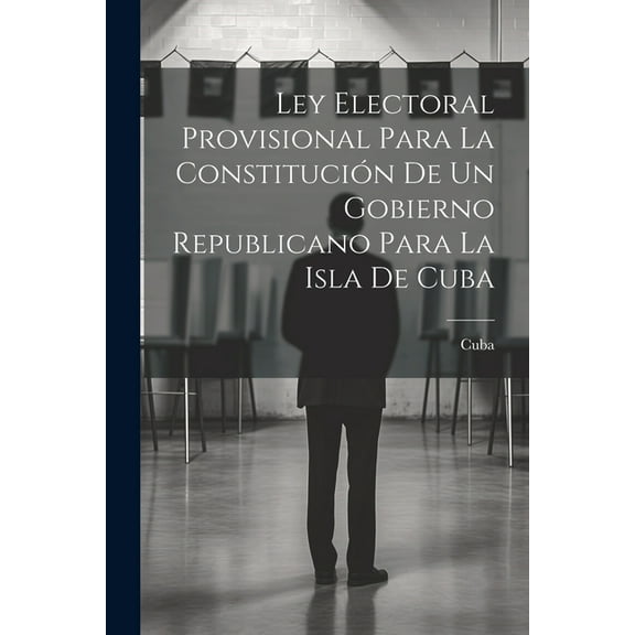 Ley Electoral Provisional Para La Constitucin De Un Gobierno Republicano Para La Isla De Cuba (Paperback)
