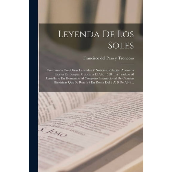 Leyenda De Los Soles: Continuada Con Otras Leyendas Y Noticias, Relación Anónima Escrita En Lengua Mexicana El Año 1558:, (Paperback)