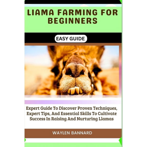 Liama Farming for Beginners Easy Guide: Expert Guide To Discover Proven Techniques, Expert Tips, And Essential Skills To Cultivate Success In Raising And Nurturing Llamas (Paperback)