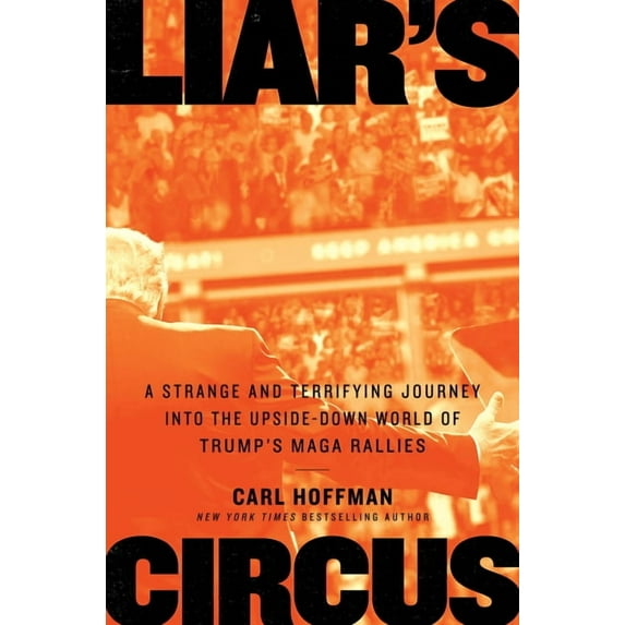 Liar's Circus: A Strange and Terrifying Journey Into the Upside-Down World of Trump's Maga Rallies (Hardcover)