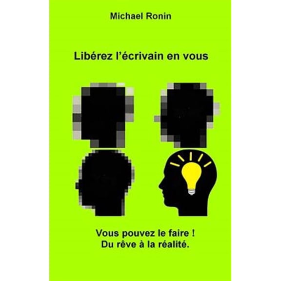 Lib?rez L'?crivain En Vous : Vous Pouvez Le Faire! Du R?ve ? La R?alit?.