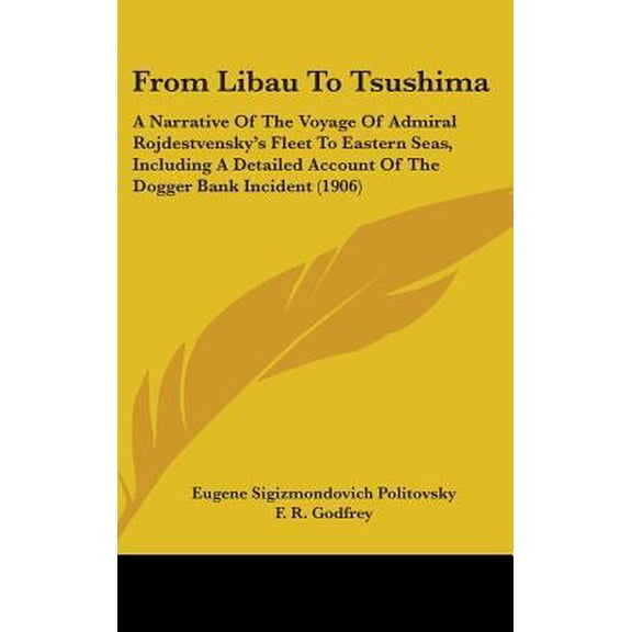 From Libau To Tsushima : A Narrative Of The Voyage Of Admiral Rojdestvensky's Fleet To Eastern Seas, Including A Detailed Account Of The Dogger Bank Incident (1906) (Hardcover)