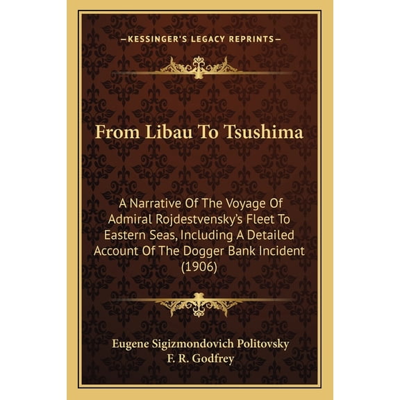 From Libau To Tsushima : A Narrative Of The Voyage Of Admiral Rojdestvensky's Fleet To Eastern Seas, Including A Detailed Account Of The Dogger Bank Incident (1906) (Paperback)