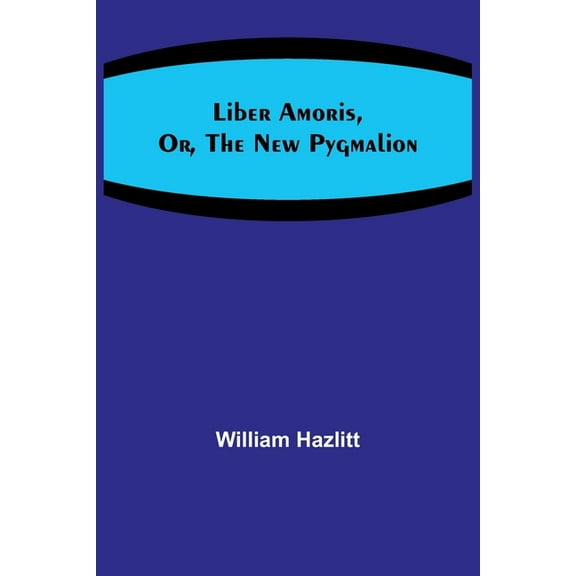 Liber Amoris, Or, The New Pygmalion, (Paperback)