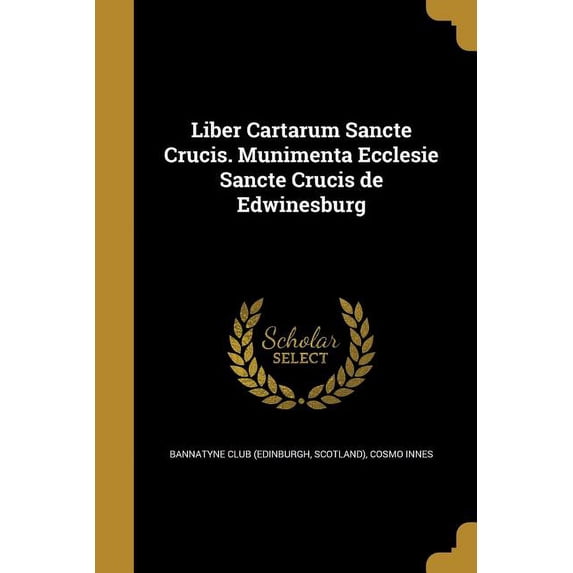 Liber Cartarum Sancte Crucis. Munimenta Ecclesie Sancte Crucis de Edwinesburg (Paperback)
