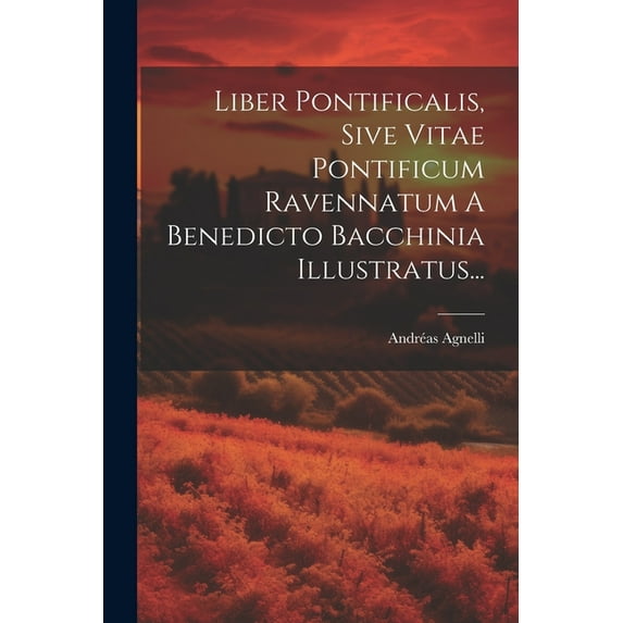 Liber Pontificalis, Sive Vitae Pontificum Ravennatum A Benedicto Bacchinia Illustratus... (Paperback)
