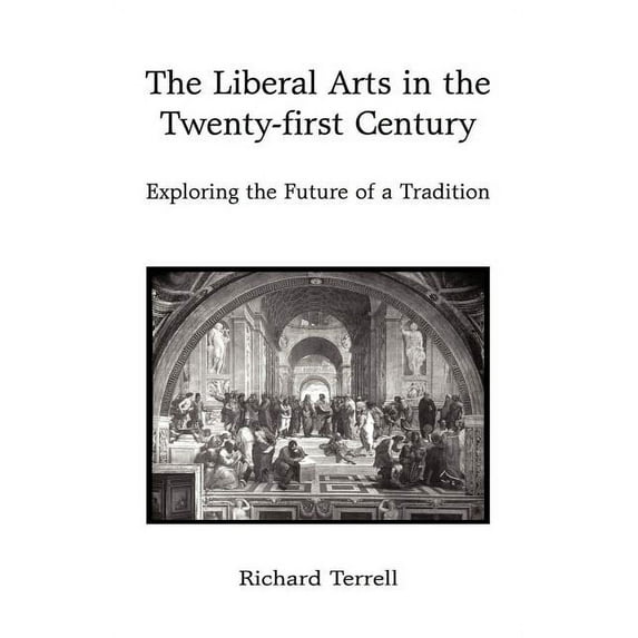The Liberal Arts in the Twenty-First Century: Exploring the Future of a Tradition, (Paperback)