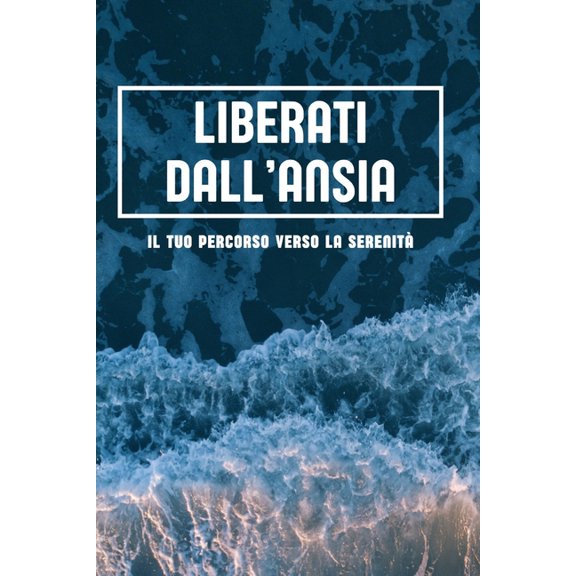 Liberati dall'Ansia: Il Tuo Percorso Verso la Serenit - Guida Pratica per Intraprendere il Tuo Percorso Verso la Serenit Interiore: Strategie Efficaci, Tecniche di Gestione dello Stress e Riflession
