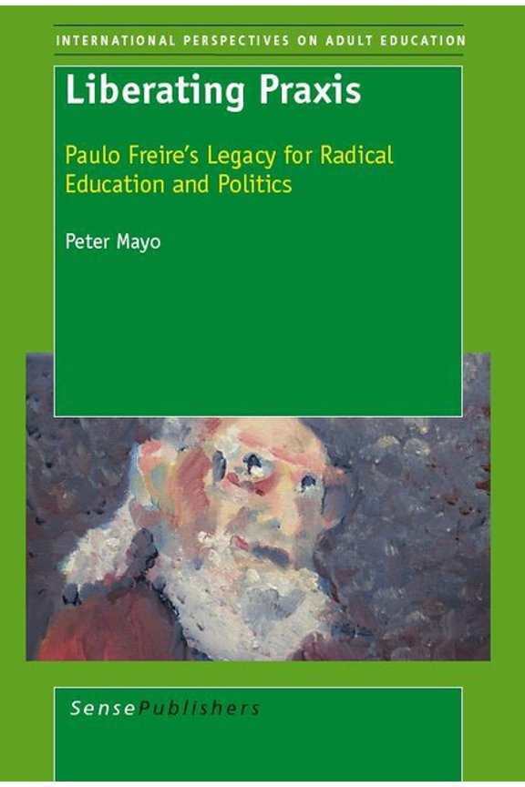 International Issues in Adult Education Liberating PRAXIS: Paulo Freire's Legacy for Radical Education and Politics, Book 1, (Paperback)