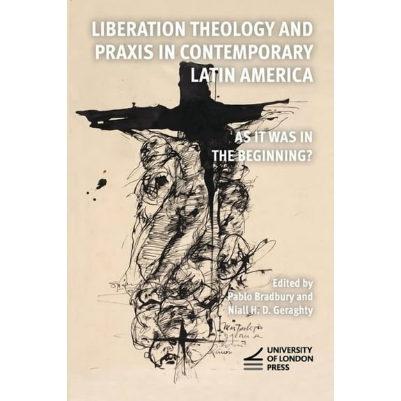 Liberation Theology and Praxis in Contemporary Latin America: As it Was in the Beginning?, (Paperback)
