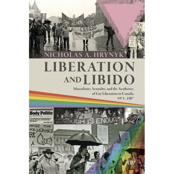 Liberation and Libido: Masculinity, Sexuality, and the Aesthetics of Gay Liberation in Canada, 1971-1987, (Paperback)