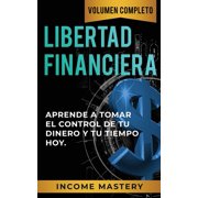 Libertad Financiera Aprende a Tomar el Control de tu Dinero y de tu Tiempo Hoy Volumen Completo, Paperback