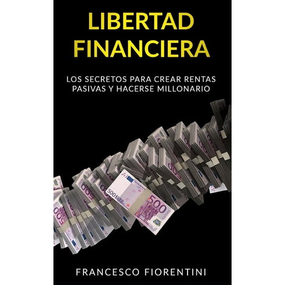 Libertad Financiera: Los secretos para crear rentas pasivas y hacerse millonario, (Paperback)
